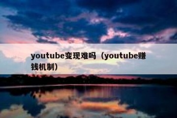 youtube变现难吗（youtube赚钱机制）