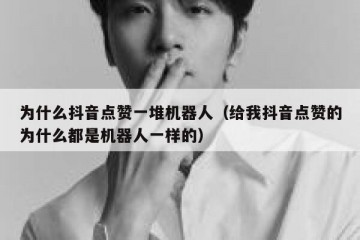为什么抖音点赞一堆机器人（给我抖音点赞的为什么都是机器人一样的）