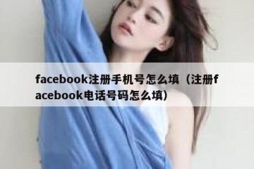 facebook注册手机号怎么填（注册facebook电话号码怎么填）