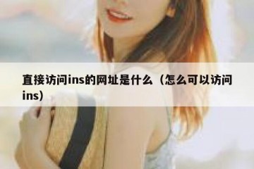 直接访问ins的网址是什么（怎么可以访问ins）