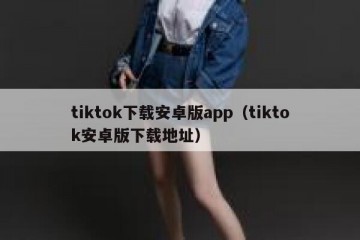 tiktok下载安卓版app（tiktok安卓版下载地址）