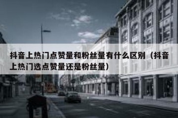 抖音上热门点赞量和粉丝量有什么区别（抖音上热门选点赞量还是粉丝量）