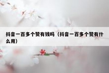 抖音一百多个赞有钱吗（抖音一百多个赞有什么用）