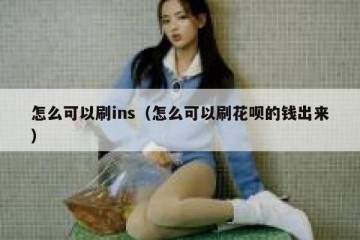 怎么可以刷ins（怎么可以刷花呗的钱出来）