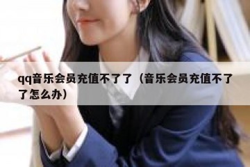 qq音乐会员充值不了了（音乐会员充值不了了怎么办）