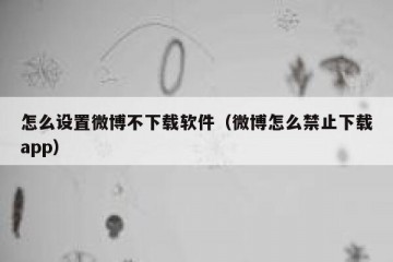 怎么设置微博不下载软件（微博怎么禁止下载app）