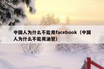 中国人为什么不能用facebook（中国人为什么不能用油管）