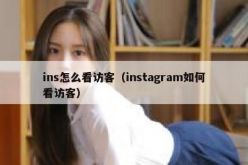ins怎么看访客（instagram如何看访客）