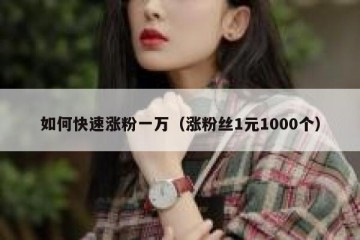 如何快速涨粉一万（涨粉丝1元1000个）