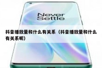 抖音播放量和什么有关系（抖音播放量和什么有关系呢）