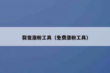 裂变涨粉工具（免费涨粉工具）