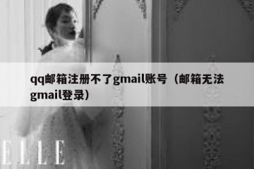 qq邮箱注册不了gmail账号（邮箱无法gmail登录）