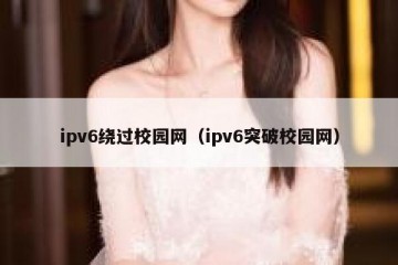 ipv6绕过校园网（ipv6突破校园网）