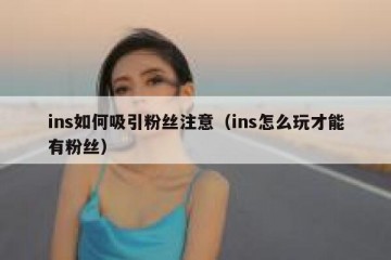 ins如何吸引粉丝注意（ins怎么玩才能有粉丝）