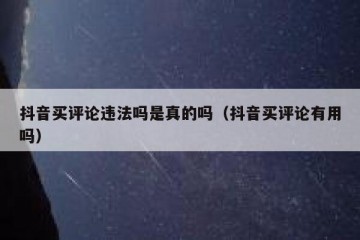 抖音买评论违法吗是真的吗（抖音买评论有用吗）