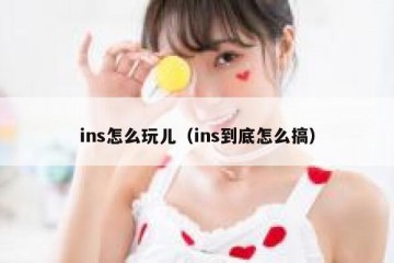 ins怎么玩儿（ins到底怎么搞）
