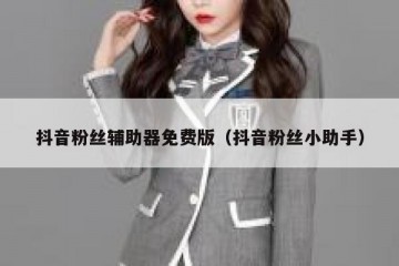 抖音粉丝辅助器免费版（抖音粉丝小助手）