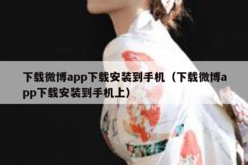 下载微博app下载安装到手机（下载微博app下载安装到手机上）