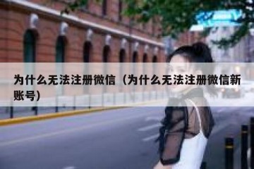 为什么无法注册微信（为什么无法注册微信新账号）