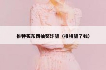 推特买东西抽奖诈骗（推特骗了钱）