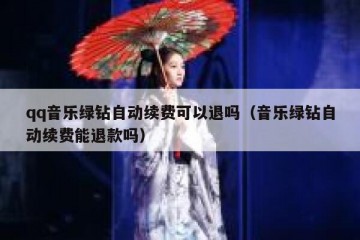 qq音乐绿钻自动续费可以退吗（音乐绿钻自动续费能退款吗）
