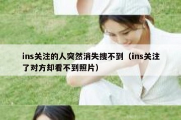 ins关注的人突然消失搜不到（ins关注了对方却看不到照片）