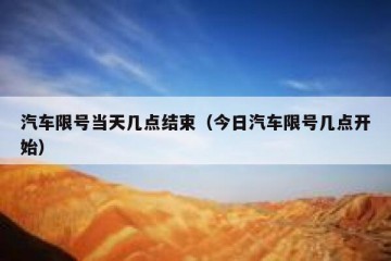 汽车限号当天几点结束（今日汽车限号几点开始）
