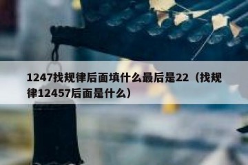 1247找规律后面填什么最后是22（找规律12457后面是什么）