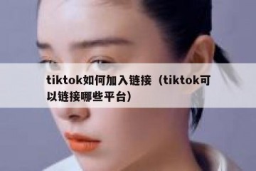 tiktok如何加入链接（tiktok可以链接哪些平台）