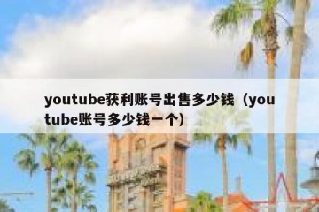 youtube获利账号出售多少钱（youtube账号多少钱一个）
