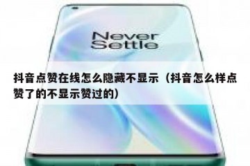 抖音点赞在线怎么隐藏不显示（抖音怎么样点赞了的不显示赞过的）