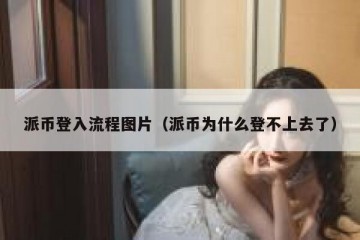 派币登入流程图片（派币为什么登不上去了）