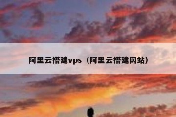 阿里云搭建vps（阿里云搭建网站）
