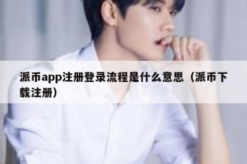派币app注册登录流程是什么意思（派币下载注册）
