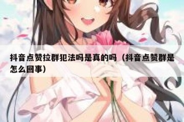抖音点赞拉群犯法吗是真的吗（抖音点赞群是怎么回事）