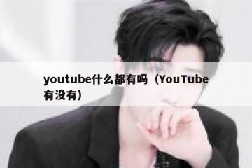 youtube什么都有吗（YouTube有没有）