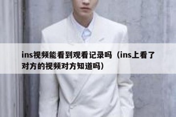 ins视频能看到观看记录吗（ins上看了对方的视频对方知道吗）