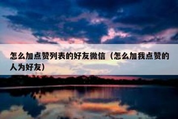 怎么加点赞列表的好友微信（怎么加我点赞的人为好友）