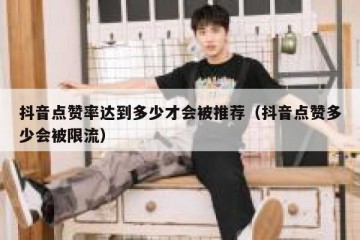 抖音点赞率达到多少才会被推荐（抖音点赞多少会被限流）