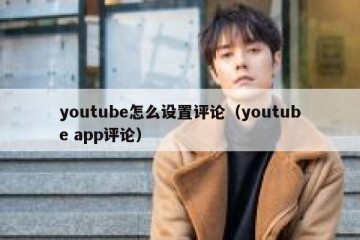 youtube怎么设置评论（youtube app评论）