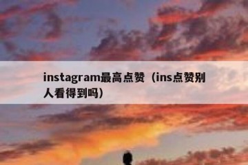 instagram最高点赞（ins点赞别人看得到吗）