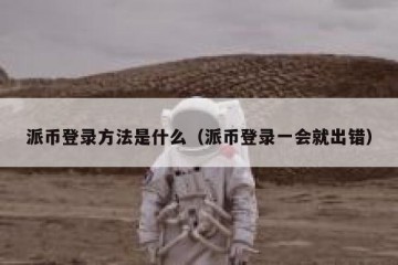 派币登录方法是什么（派币登录一会就出错）