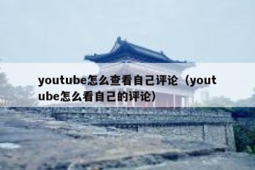 youtube怎么查看自己评论（youtube怎么看自己的评论）