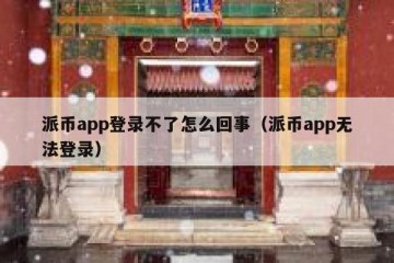派币app登录不了怎么回事（派币app无法登录）