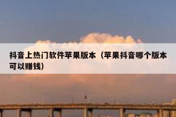 抖音上热门软件苹果版本（苹果抖音哪个版本可以赚钱）