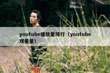 youtube播放量排行（youtube观看量）