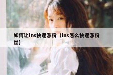 如何让ins快速涨粉（ins怎么快速涨粉丝）