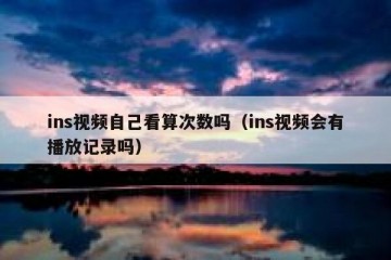 ins视频自己看算次数吗（ins视频会有播放记录吗）