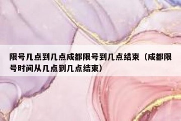 限号几点到几点成都限号到几点结束（成都限号时间从几点到几点结束）