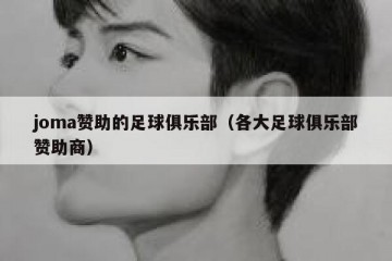 joma赞助的足球俱乐部（各大足球俱乐部赞助商）
